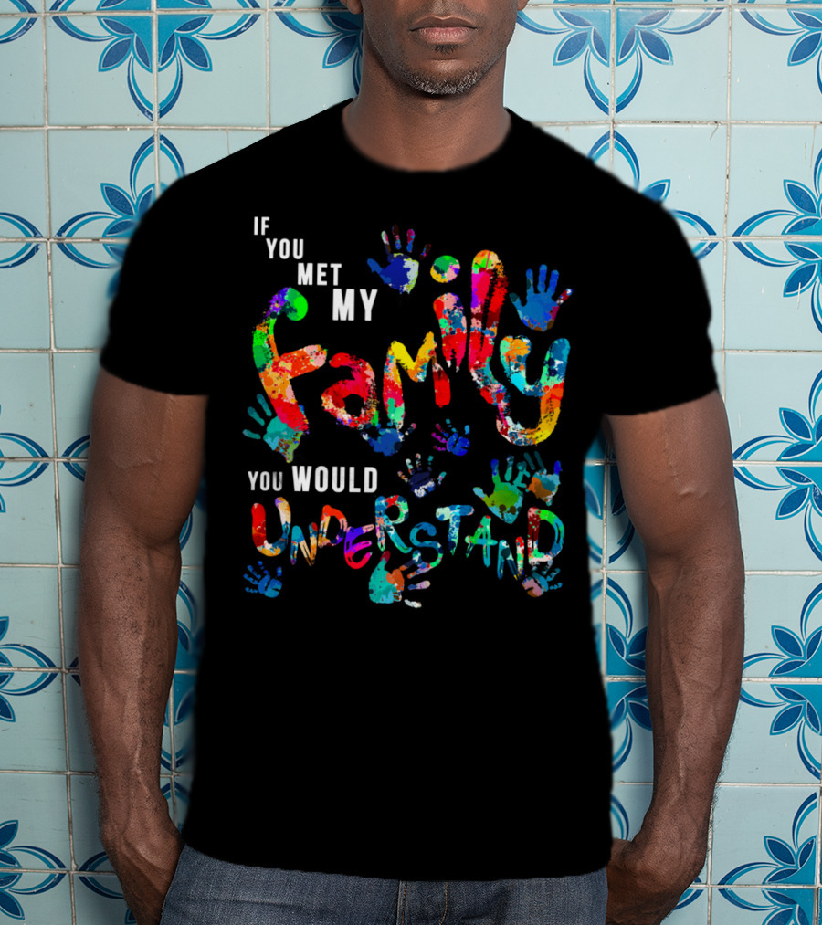 If You Met My Family You Would Understand Colorful Handprints T-Shirt