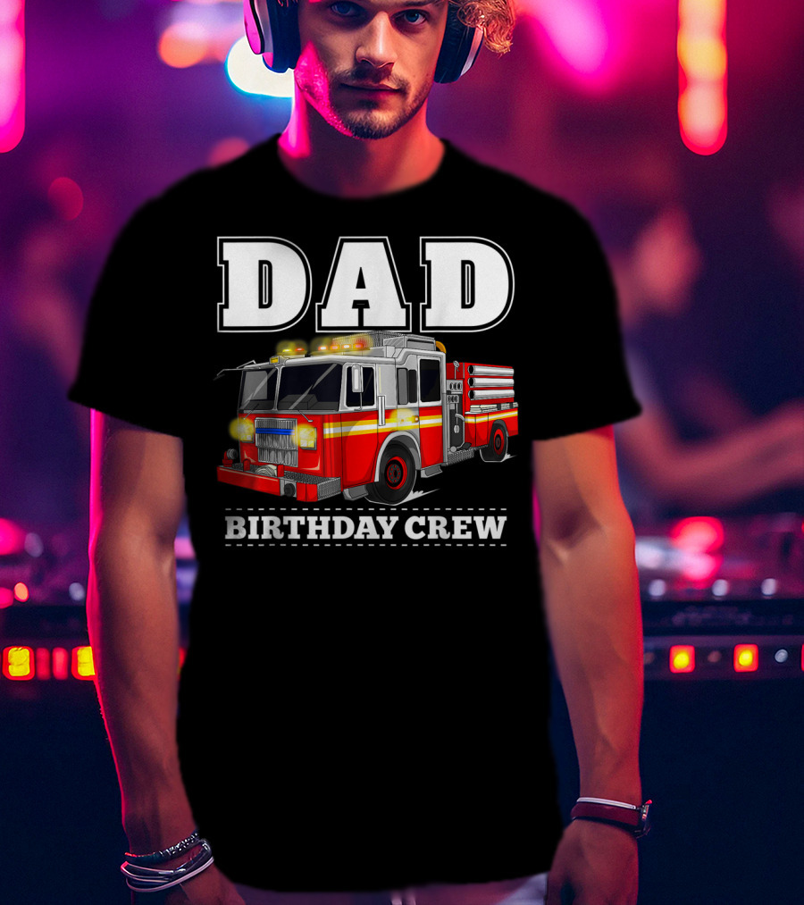 Dad Birthday Crew Fire Truck Dad Firefighter T-Shirt