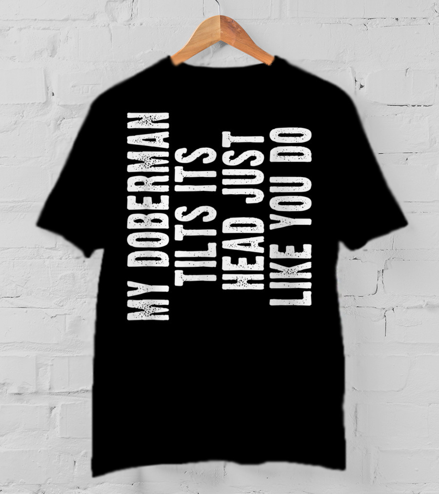 My Doberman Tilts Its Head Just Like You Do T-Shirt