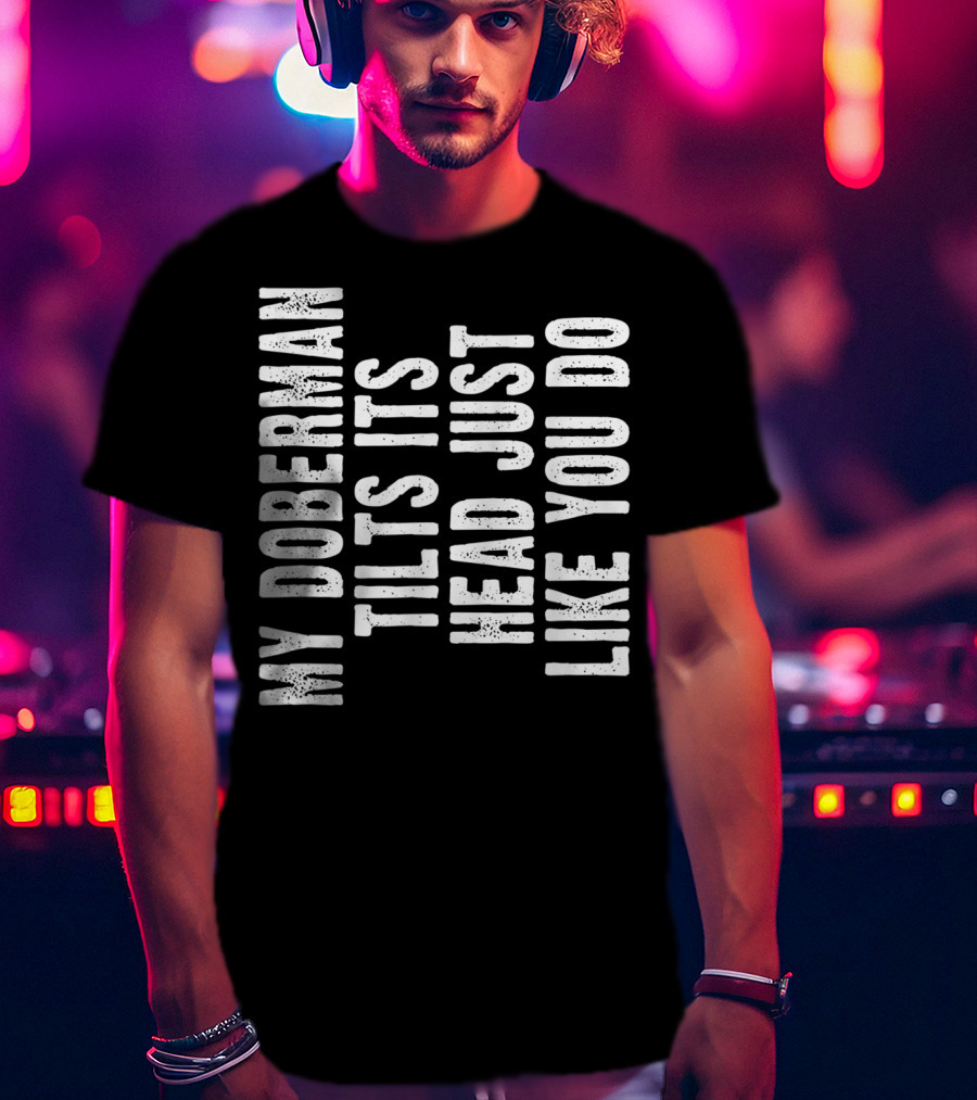My Doberman Tilts Its Head Just Like You Do T-Shirt