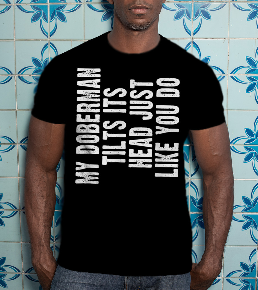 My Doberman Tilts Its Head Just Like You Do T-Shirt