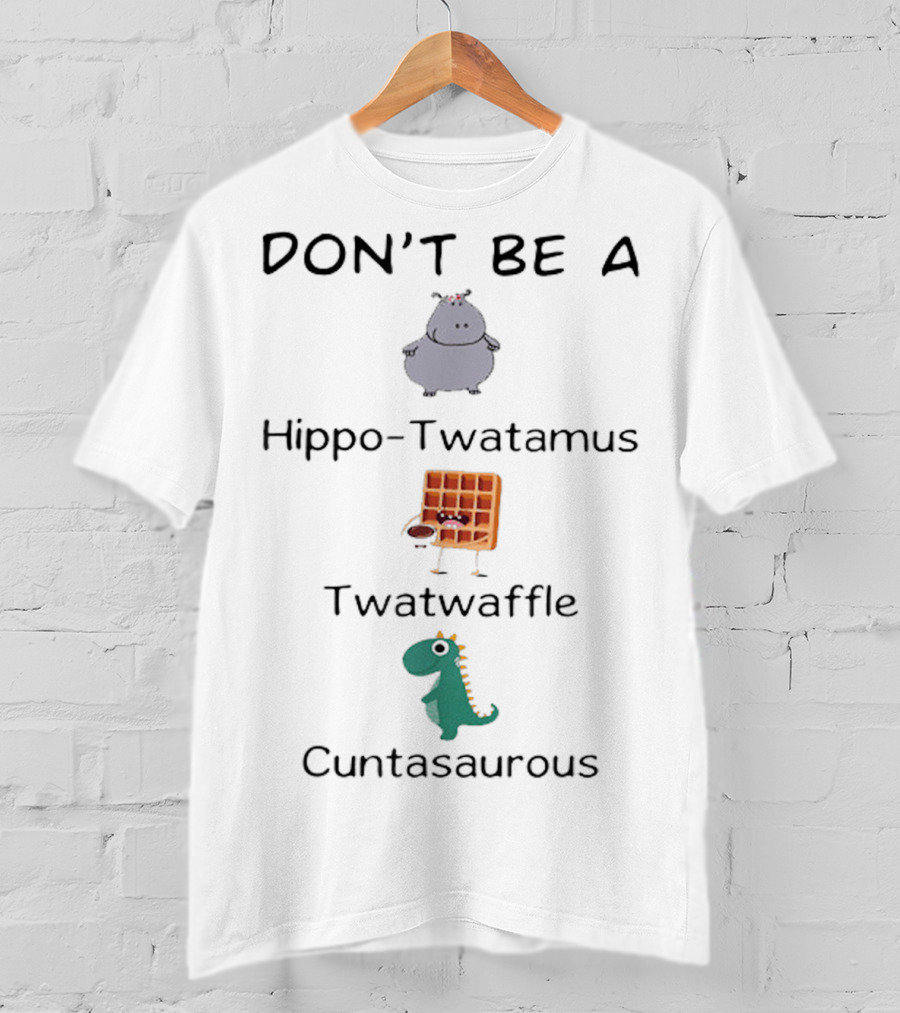 DON'T BE A Hippo-Twatamus Twatwaffle Cuntasaurous T-Shirt