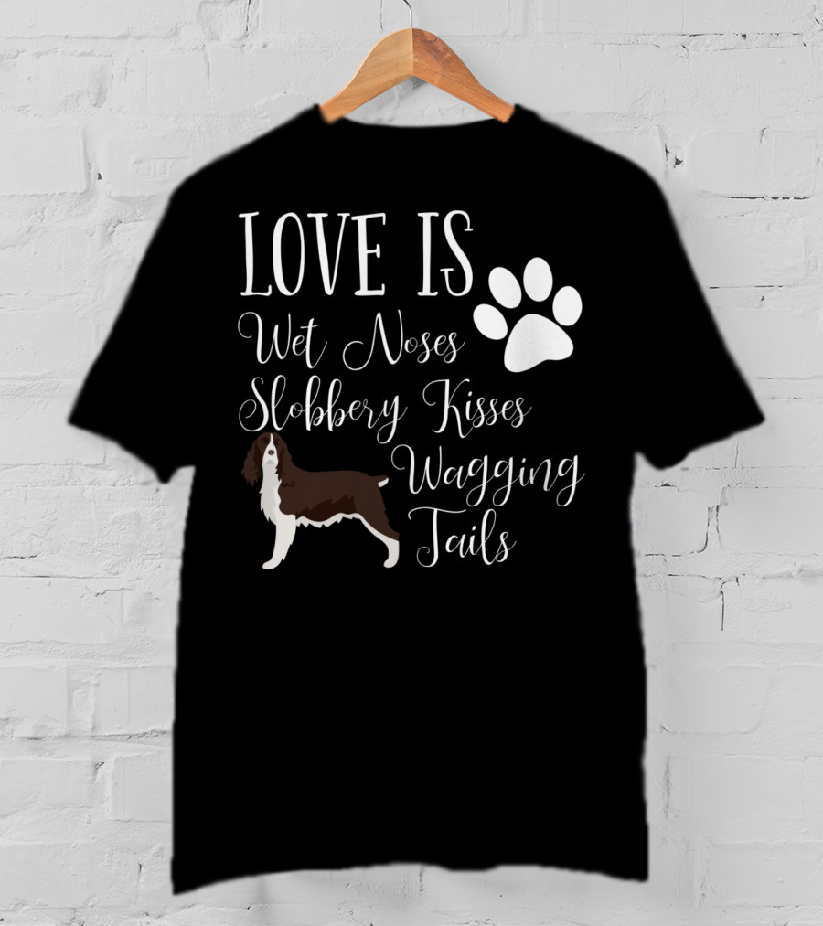 Love Is Wet Noses Slobbery Kisses Wagging Tails English Springer Spaniel T-Shirt