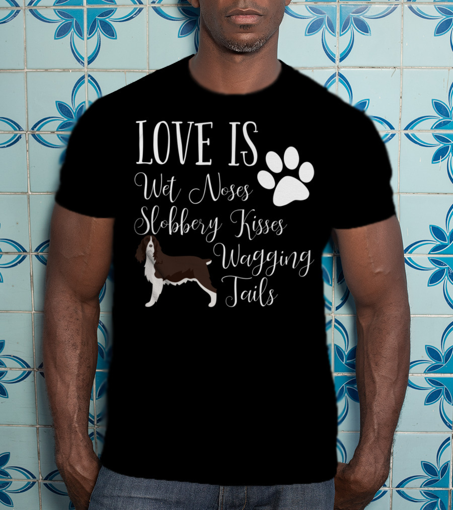 Love Is Wet Noses Slobbery Kisses Wagging Tails English Springer Spaniel T-Shirt