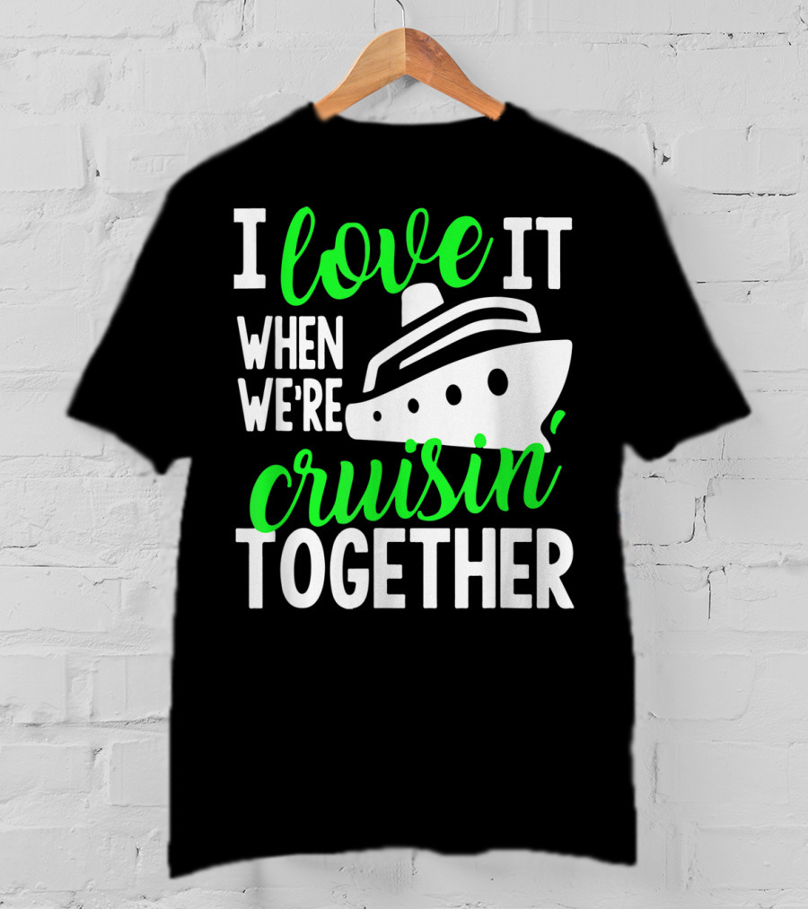 I Love It When We're Cruisin' Together Family Cruise Group Cruise T-Shirt