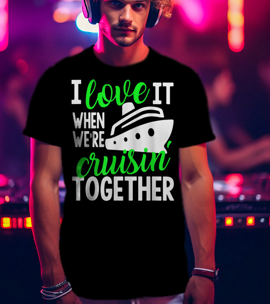 I Love It When We're Cruisin' Together Family Cruise Group Cruise T-Shirt