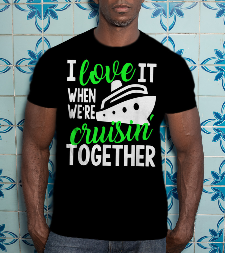 I Love It When We're Cruisin' Together Family Cruise Group Cruise T-Shirt
