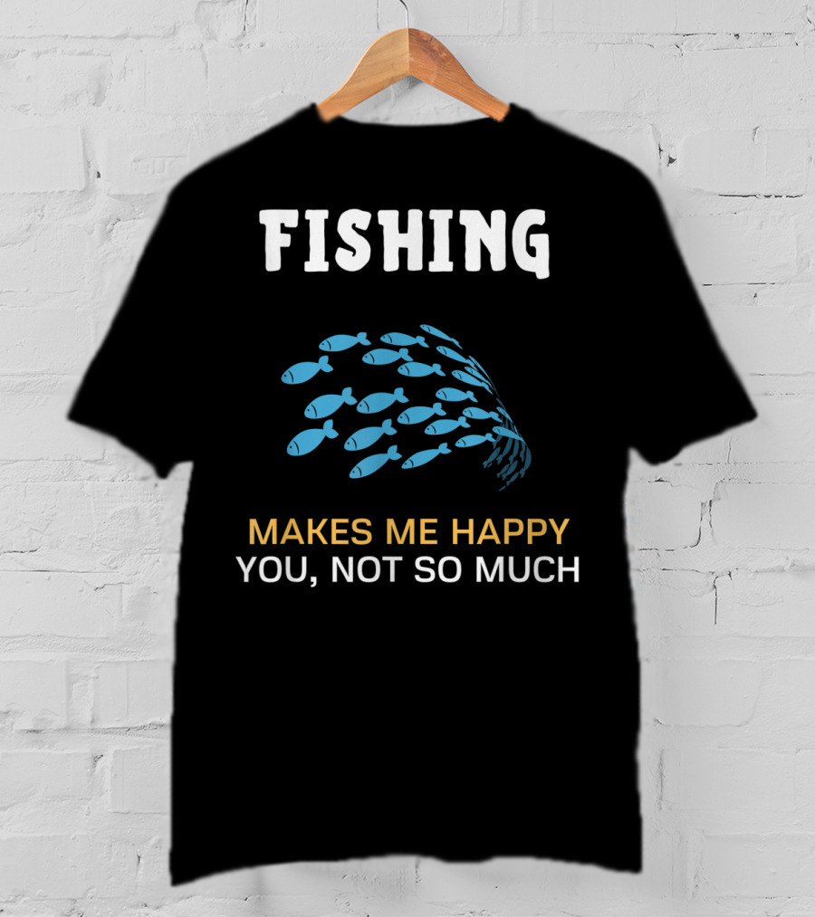Fishing Makes Me Happy You Not So Much Fish School T-Shirt