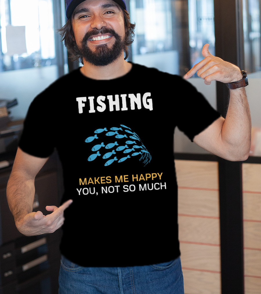 Fishing Makes Me Happy You Not So Much Fish School T-Shirt