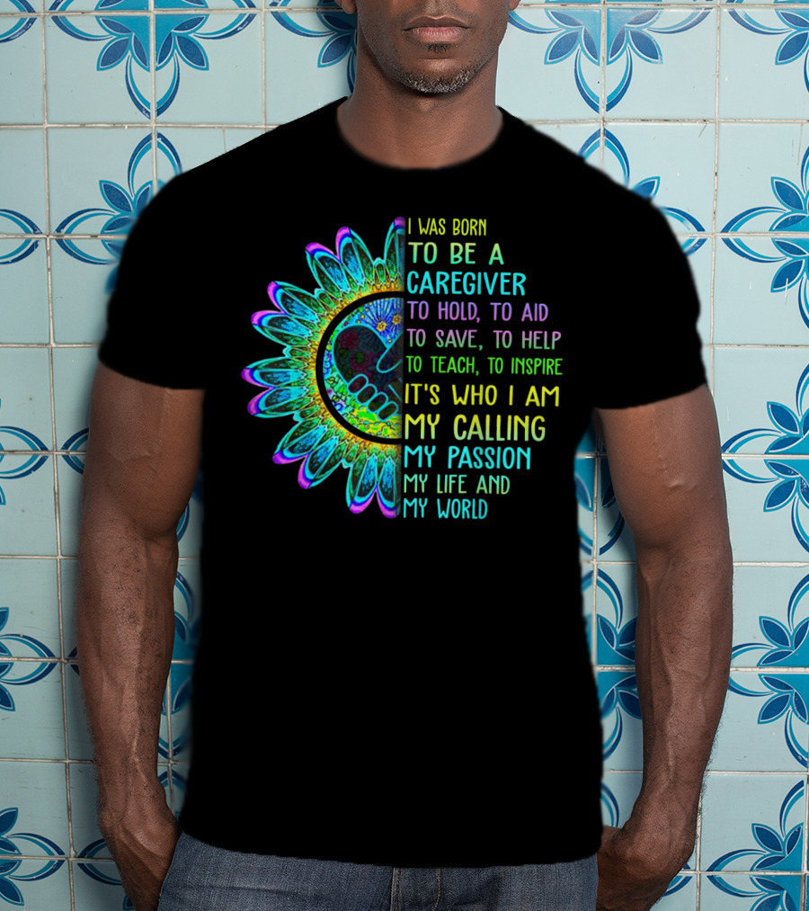 I Was Born To Be A Caregiver Hippie Sunflower Calling My Passion My Life And My World T-Shirt