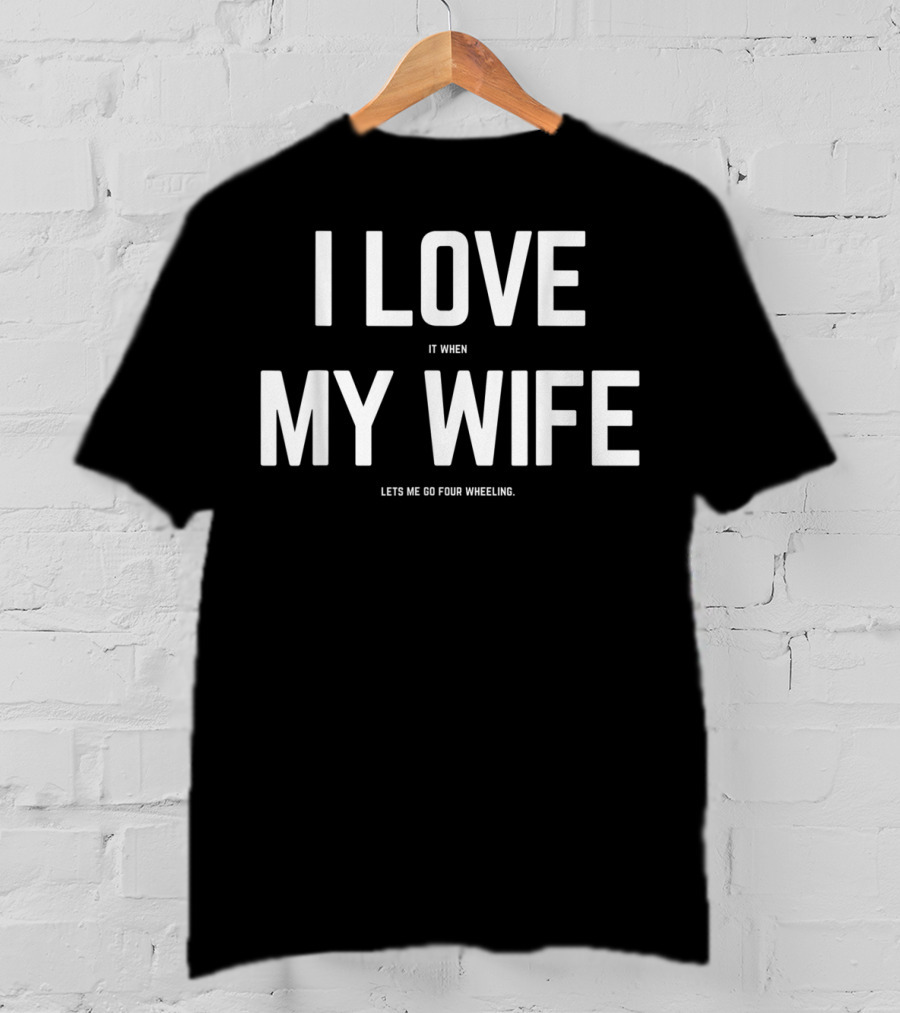 I Love It When My Wife Lets Me Go Four Wheeling Funny Husband 4Wheeler Wife T-Shirt