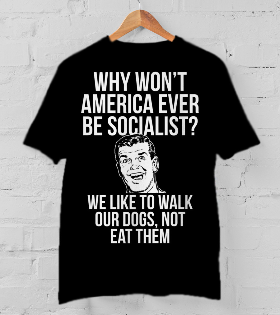 Why Won’t America Ever Be Socialist We Like To Walk Our Dogs Not Eat Them T-Shirt