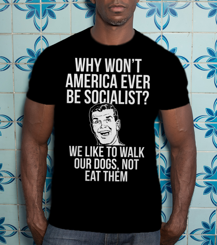 Why Won’t America Ever Be Socialist We Like To Walk Our Dogs Not Eat Them T-Shirt