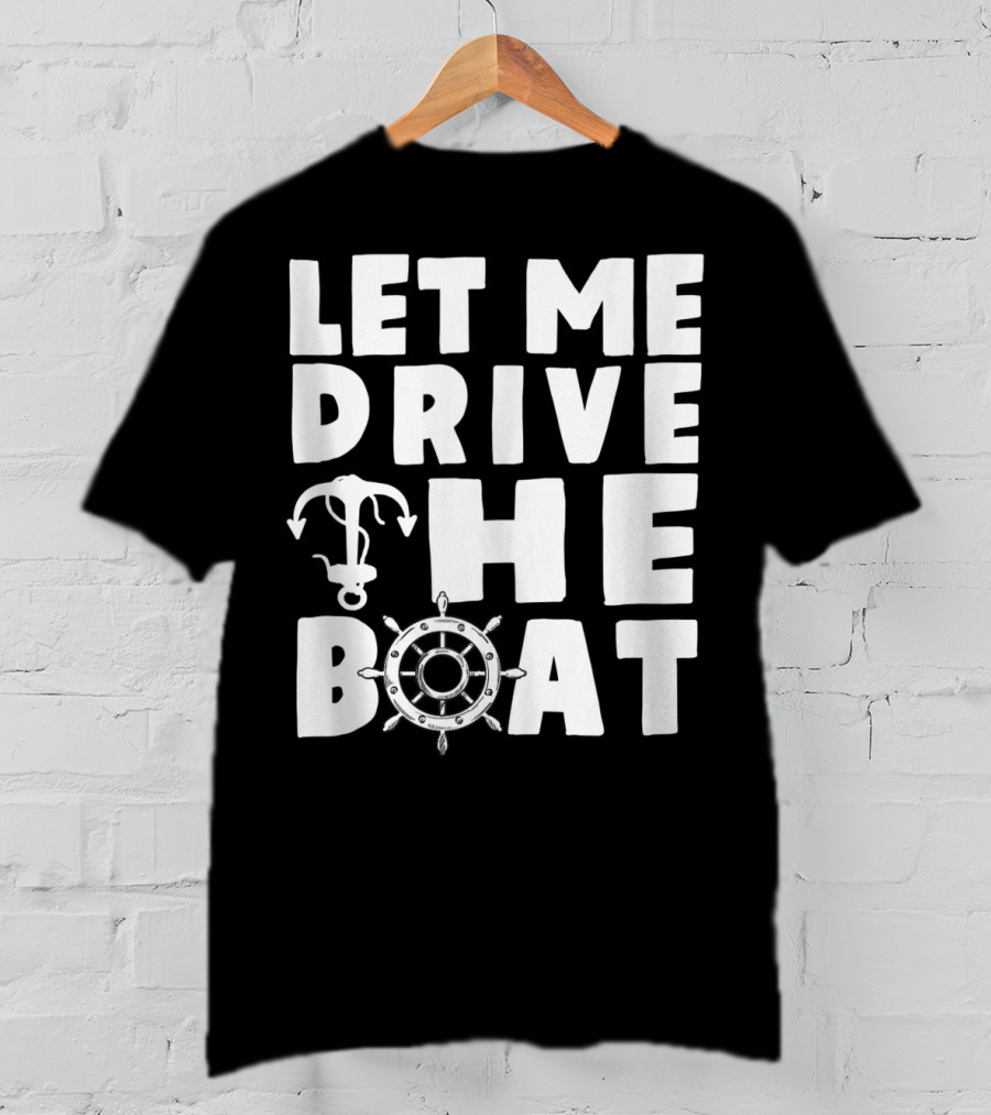 Let Me Drive The Boat Funny Boat Drivers Nautical Anchor Wheel T-Shirt
