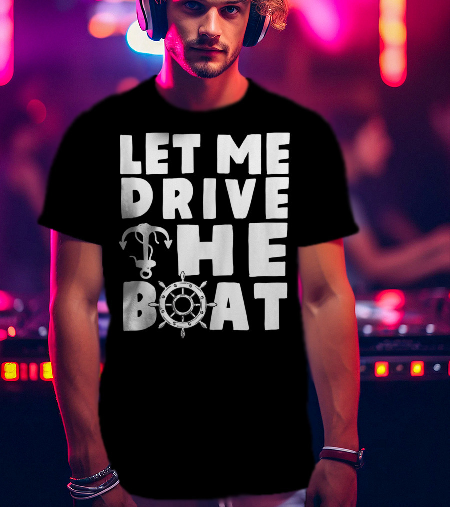 Let Me Drive The Boat Funny Boat Drivers Nautical Anchor Wheel T-Shirt
