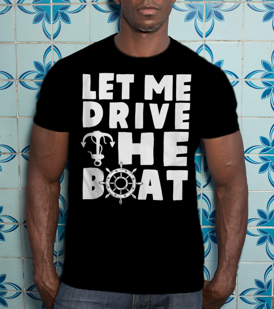 Let Me Drive The Boat Funny Boat Drivers Nautical Anchor Wheel T-Shirt