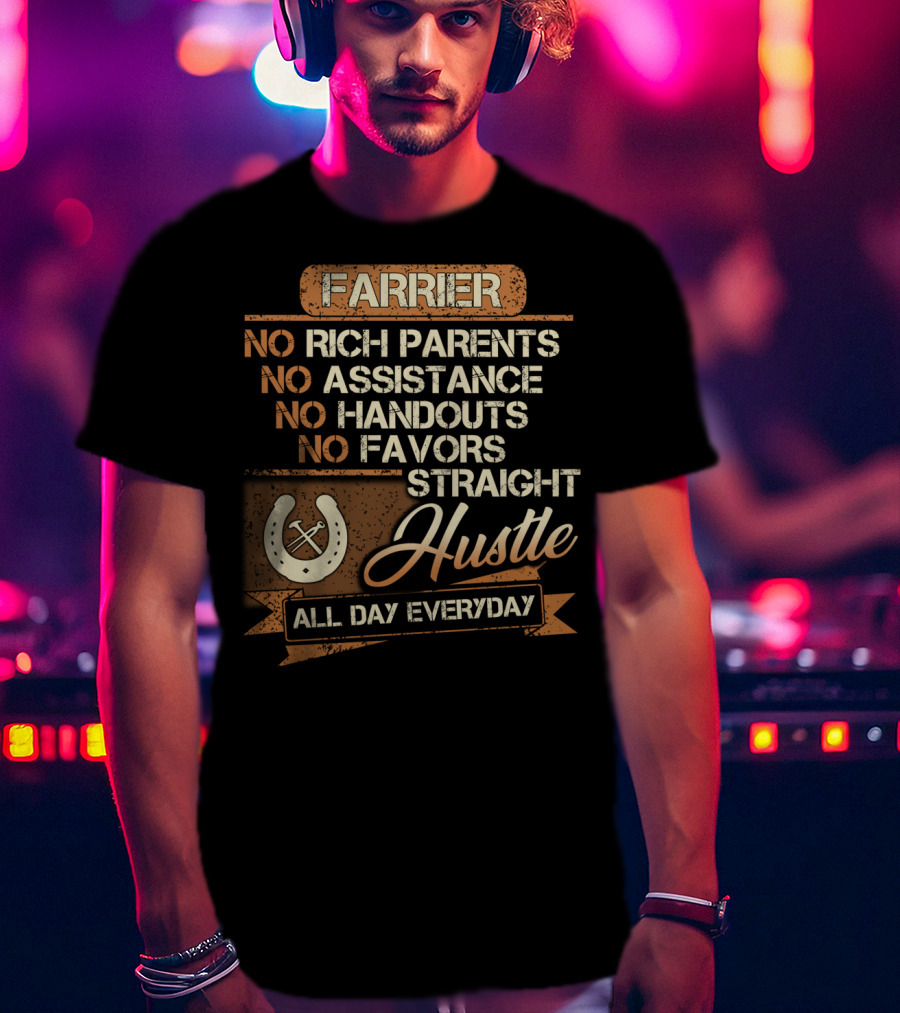 Farrier No Rich Parents No Assistance No Handouts No Favors Straight Hustle All Day Everyday T-Shirt