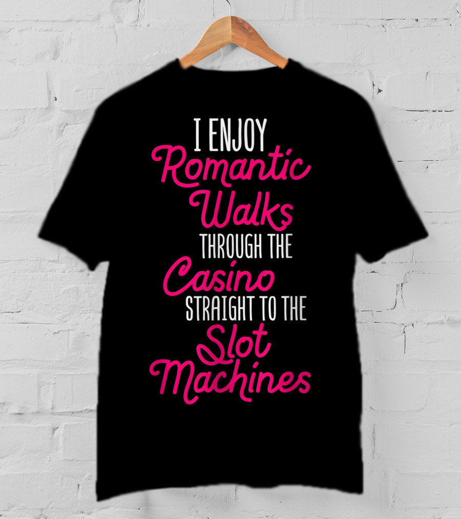 I Enjoy Romantic Walks Through The Casino Straight To The Slot Machines T-Shirt