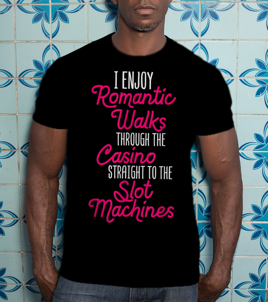 I Enjoy Romantic Walks Through The Casino Straight To The Slot Machines T-Shirt