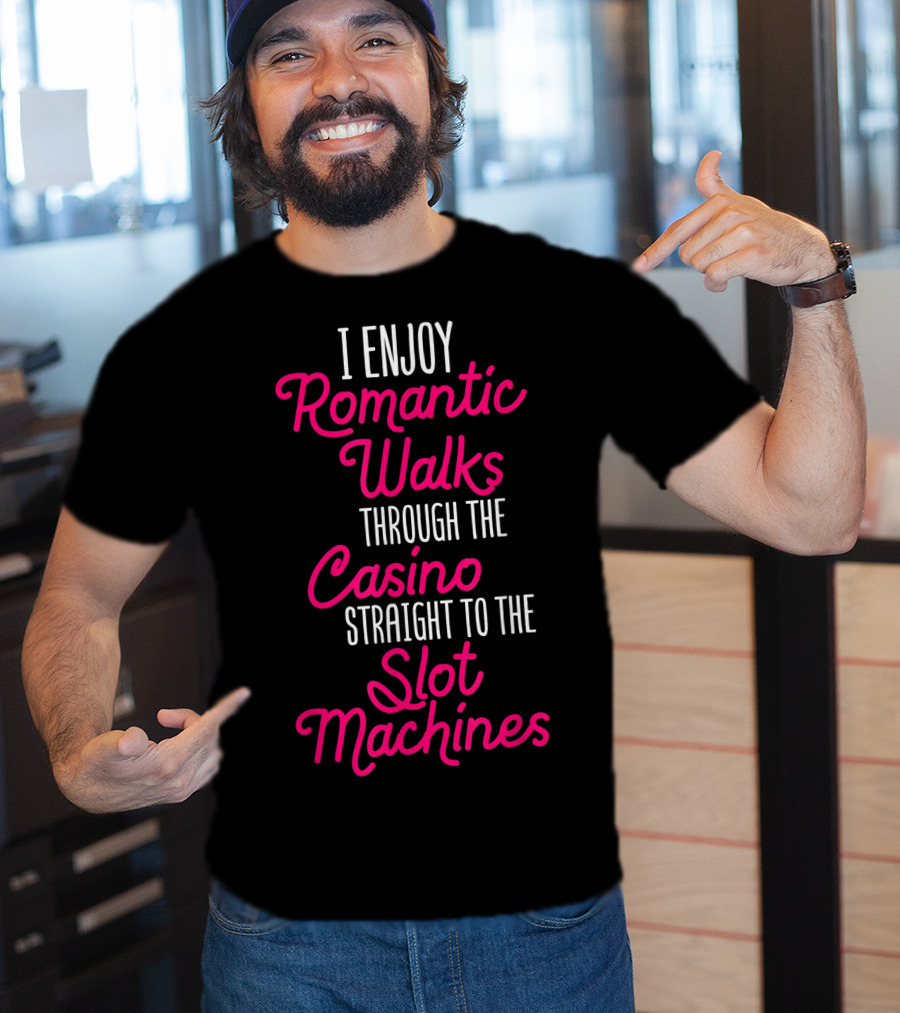 I Enjoy Romantic Walks Through The Casino Straight To The Slot Machines T-Shirt