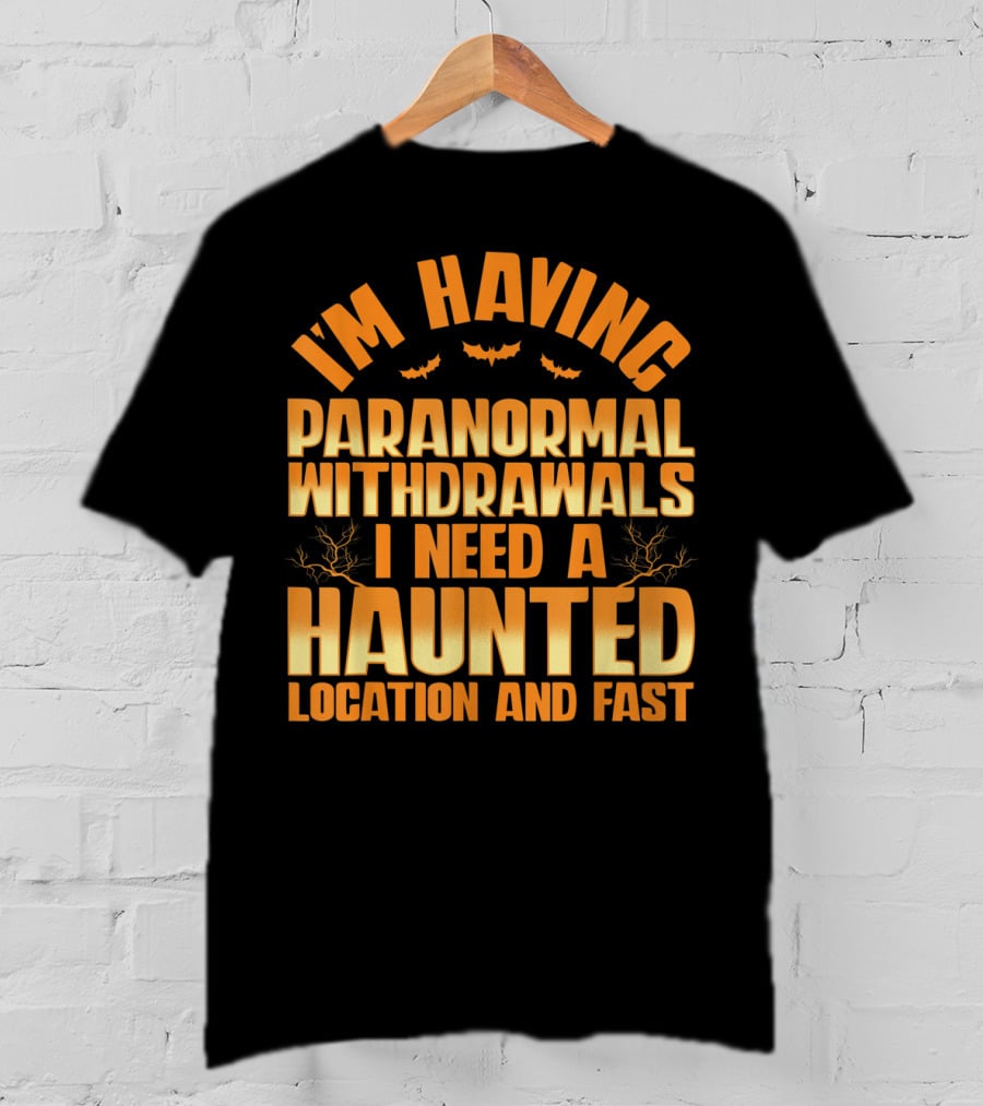 I'm Having Paranormal Withdrawals I Need A Haunted Location And Fast T-Shirt