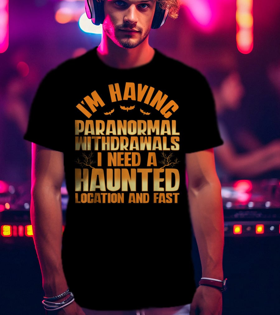 I'm Having Paranormal Withdrawals I Need A Haunted Location And Fast T-Shirt