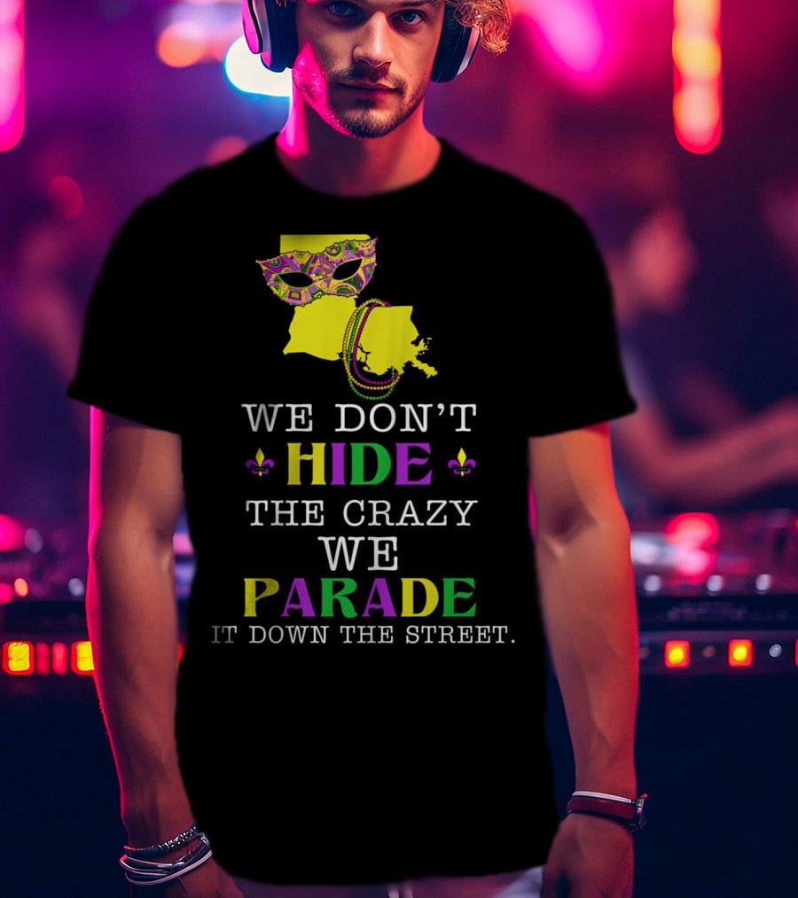 We Don't Hide The Crazy We Parade It Down The Street Funny Mask And Beads Mardi Gras Louisiana T-Shirt