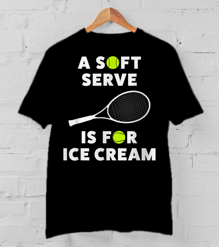 A Soft Serve Is For Ice Cream Tennis Racket And Ball T-Shirt