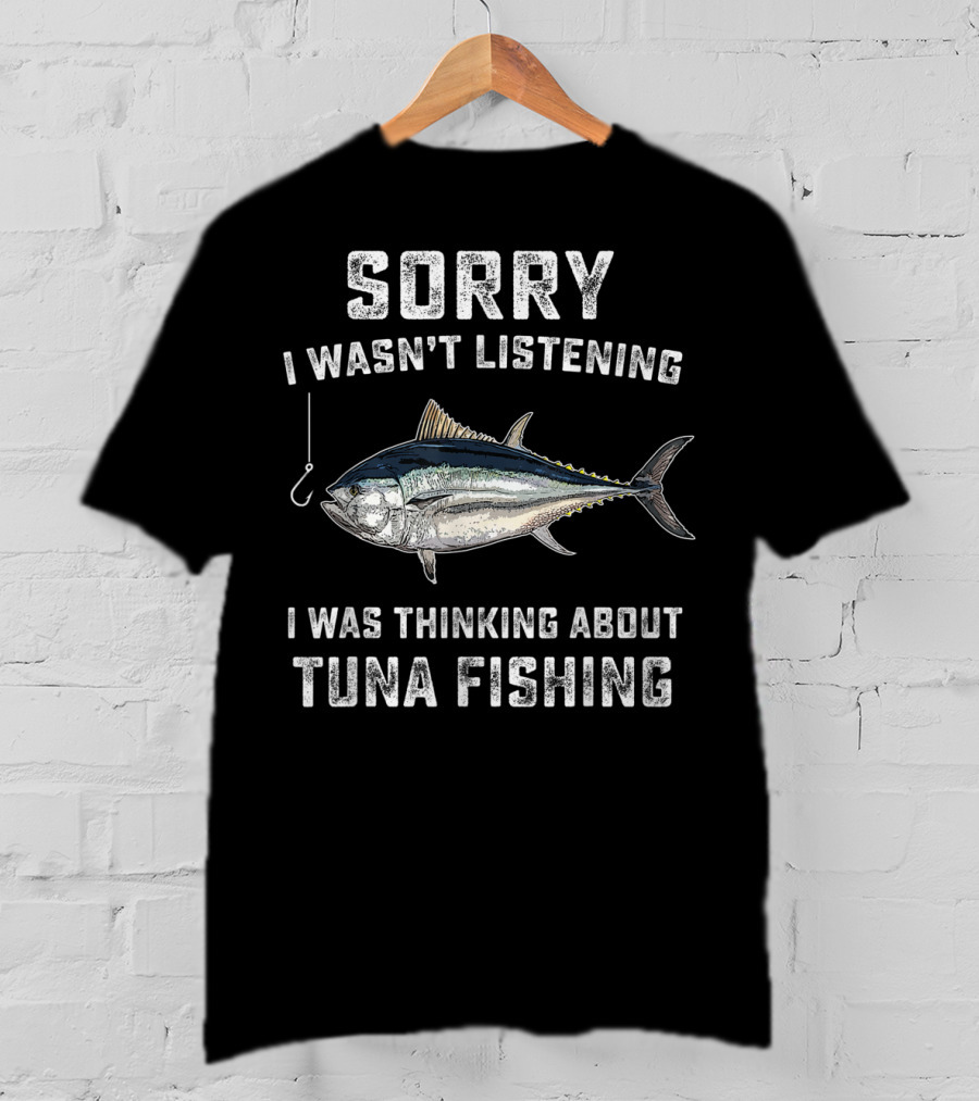 Sorry I Wasn't Listening Thinking About Tuna Fishing T-Shirt