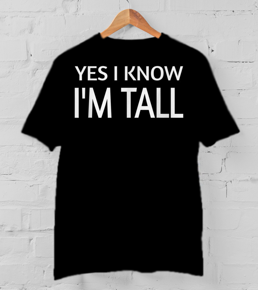 Funny Yes I Know I'm Tall T-Shirt