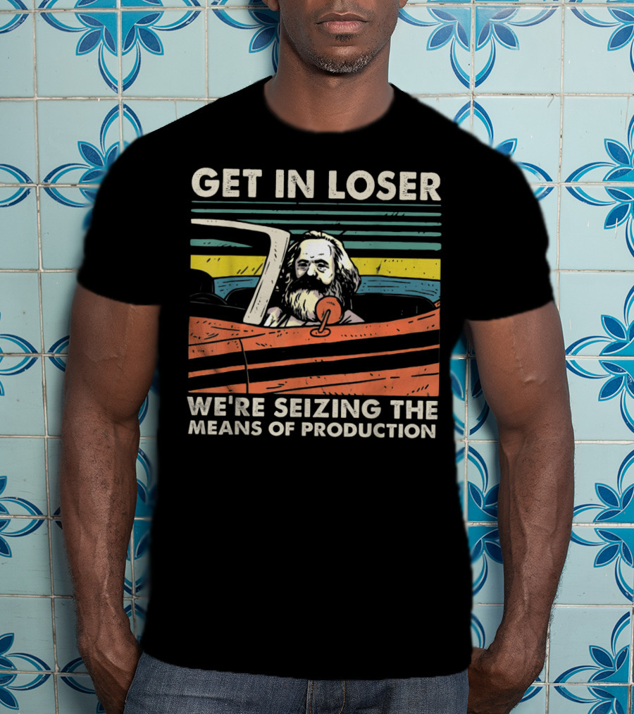 Get In Loser We're Seizing The Means Of Production Marxist Car T-Shirt