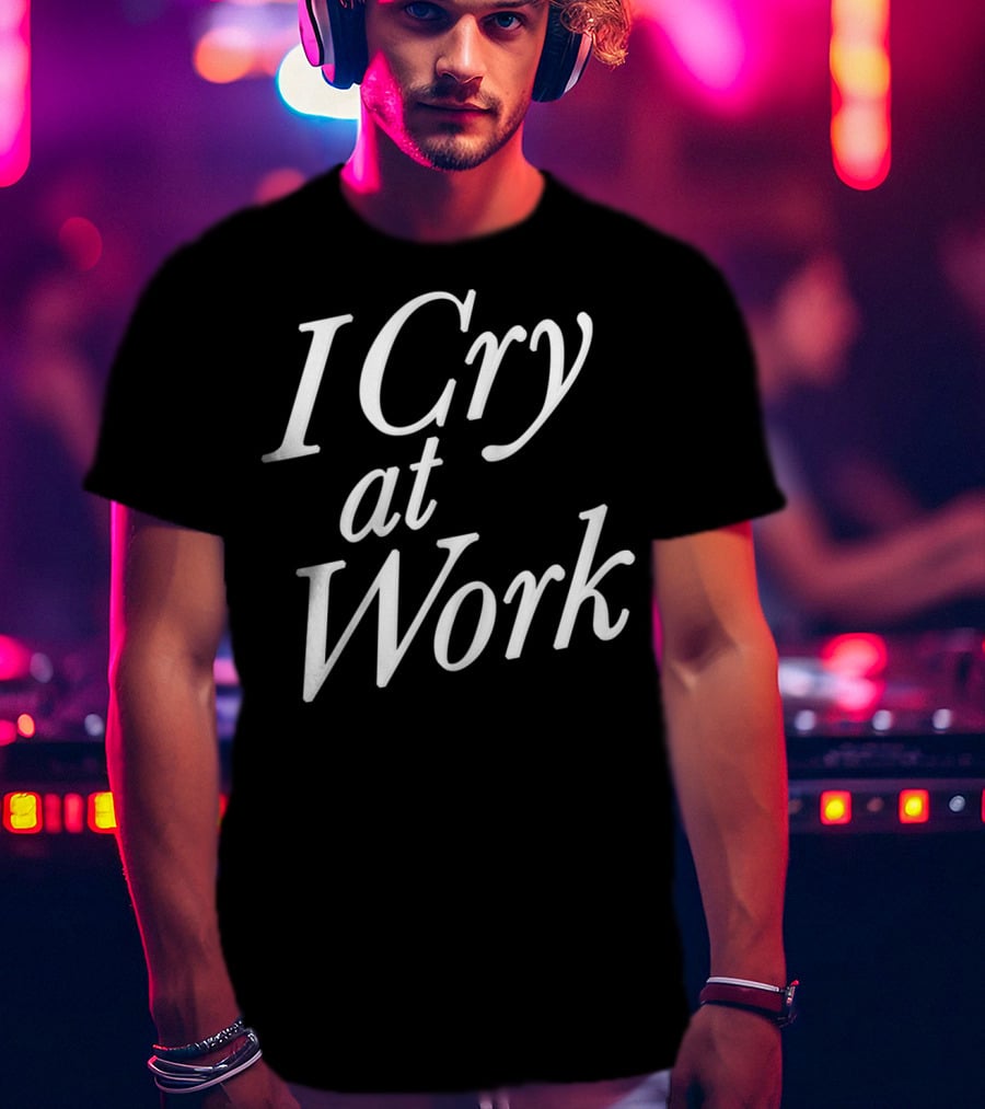 I Cry At Work Funny Sad Worker Sarcasm T-Shirt