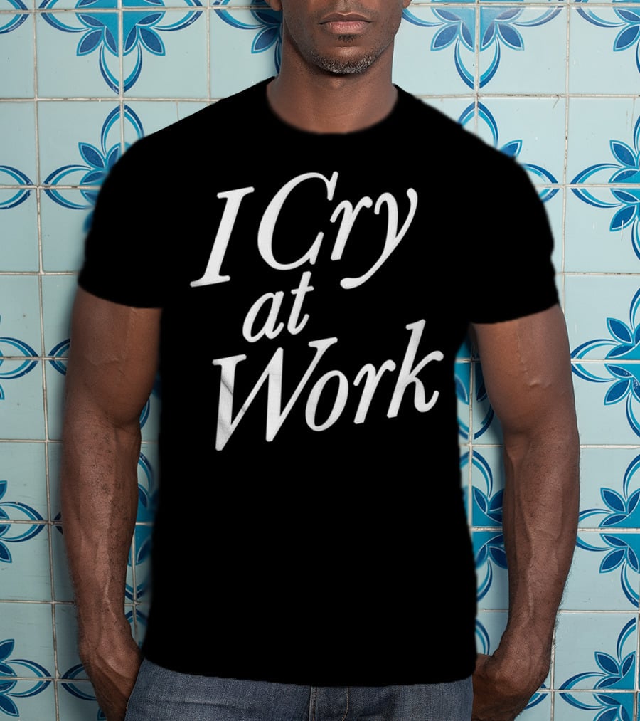 I Cry At Work Funny Sad Worker Sarcasm T-Shirt