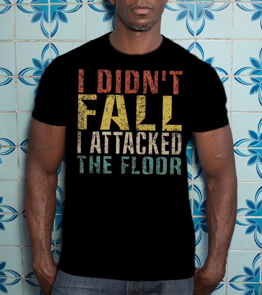 I Didn't Fall I Attacked The Floor T-Shirt
