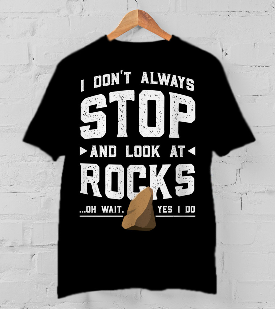 I Don't Always Stop And Look At Rocks Oh Wait Yes I Do T-Shirt