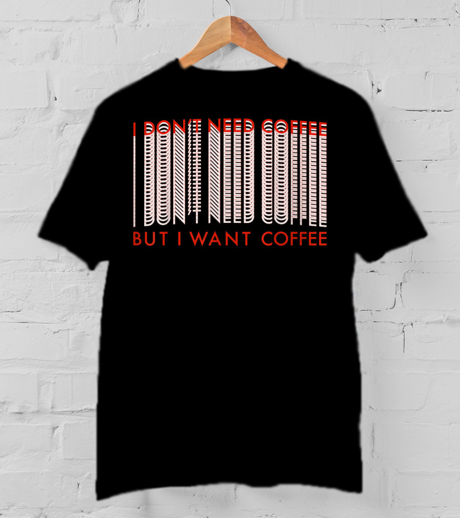 I Don't Need Coffee But I Want Coffee Optical Illusion Text T-Shirt