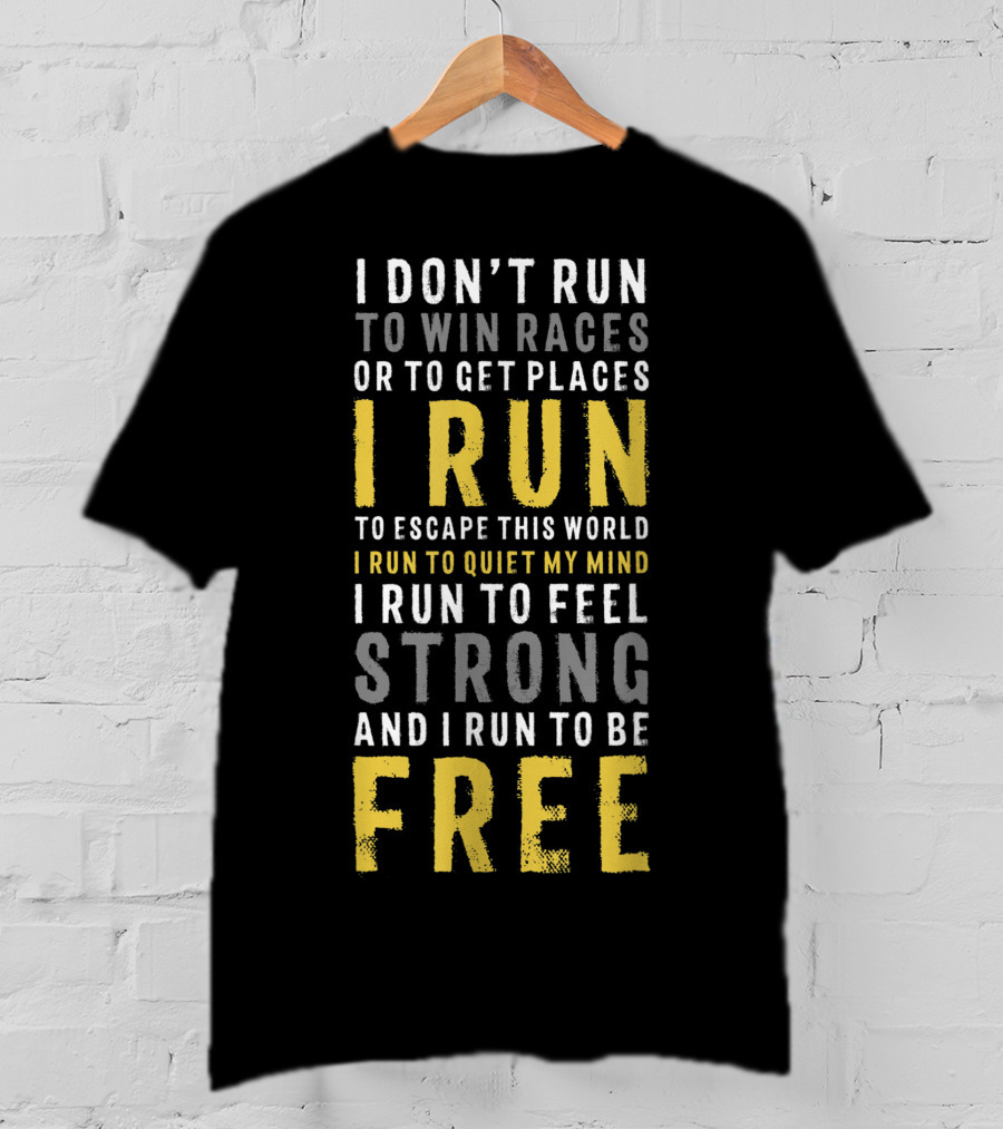I Don't Run To Win Races Or To Get Places I Run To Escape This World I Run To Quiet My Mind I Run To Feel Strong And I Run To Be Free T-Shirt