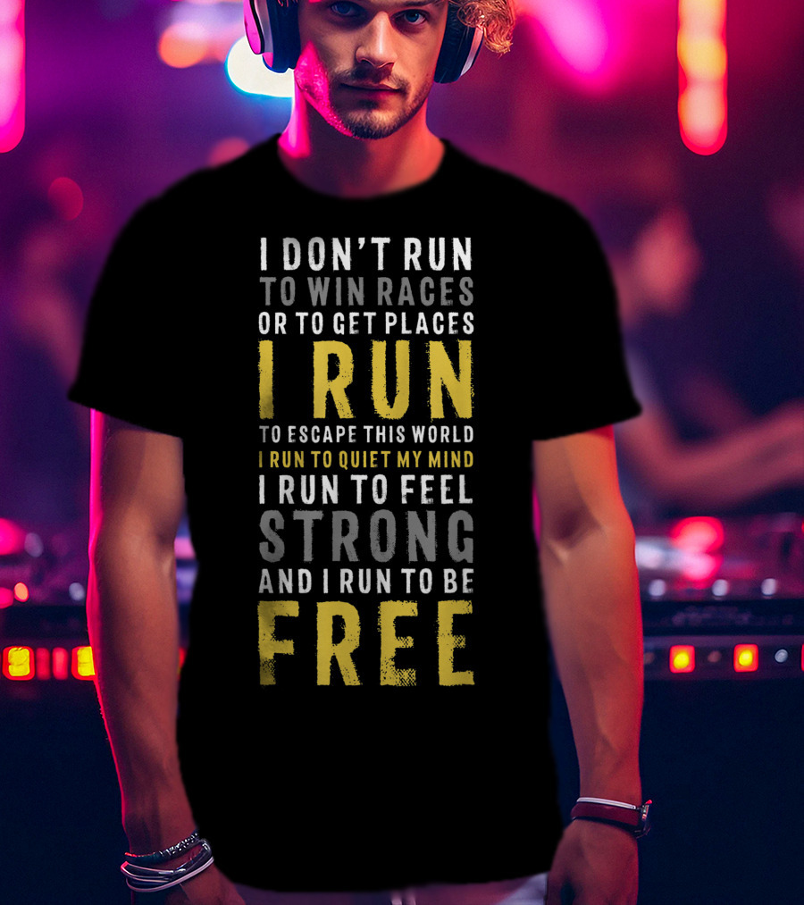 I Don't Run To Win Races Or To Get Places I Run To Escape This World I Run To Quiet My Mind I Run To Feel Strong And I Run To Be Free T-Shirt