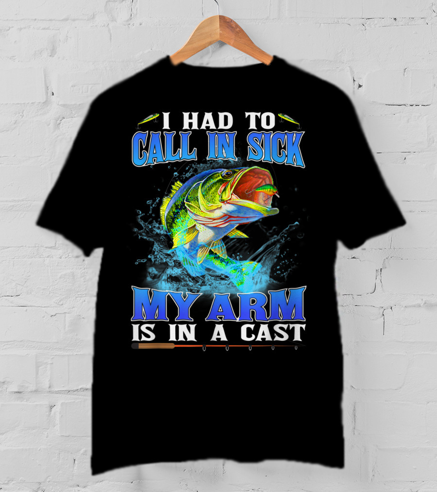 I Had To Call In Sick My Arm Is In A Cast Fishing Hook Bass Splashing Water T-Shirt