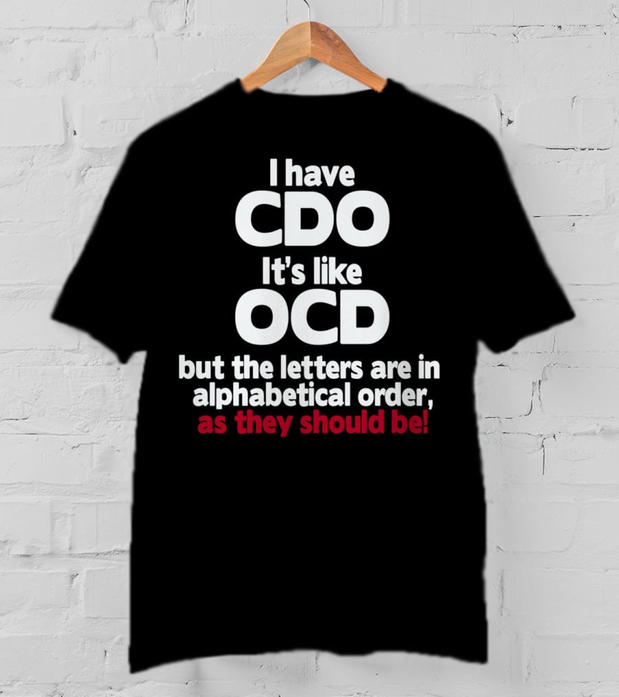 I Have CDO It's Like OCD But The Letters Are In Alphabetical Order As They Should Be T-Shirt