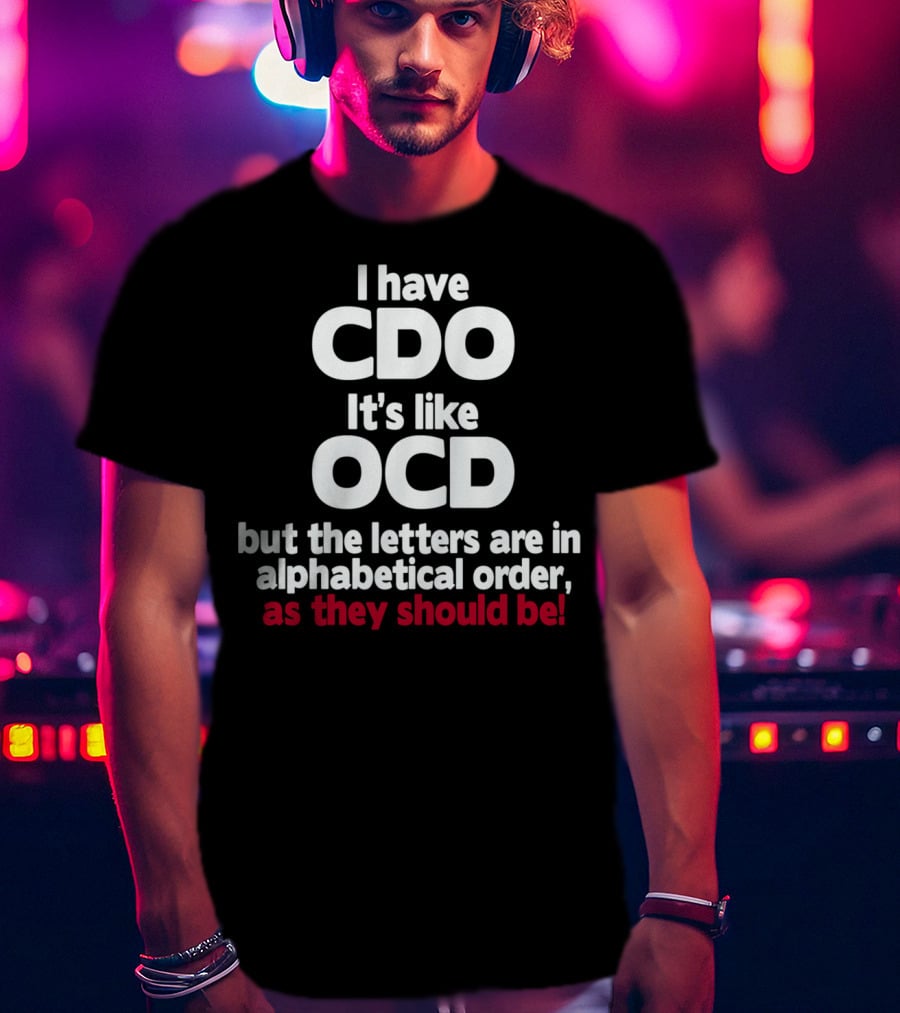 I Have CDO It's Like OCD But The Letters Are In Alphabetical Order As They Should Be T-Shirt