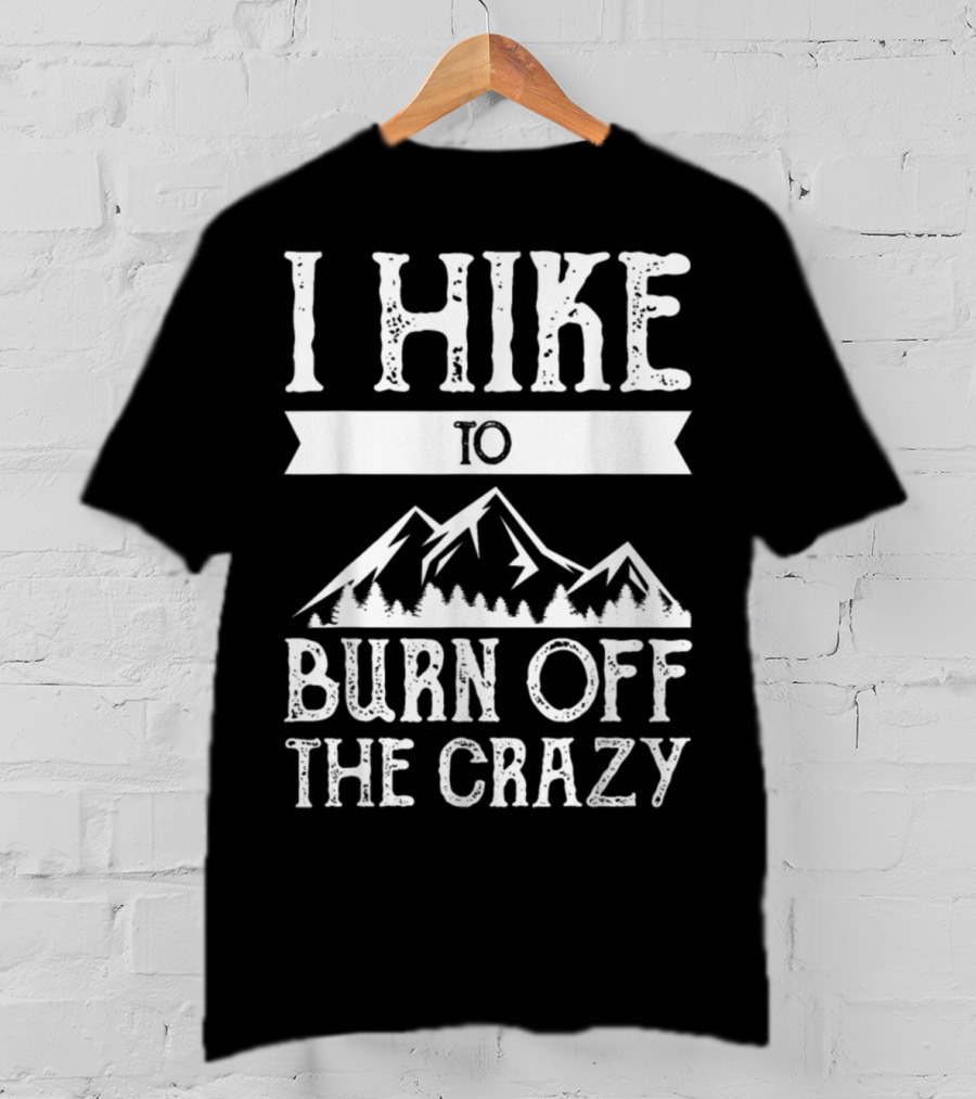 I Hike To Burn Off The Crazy Mountain Adventure T-Shirt