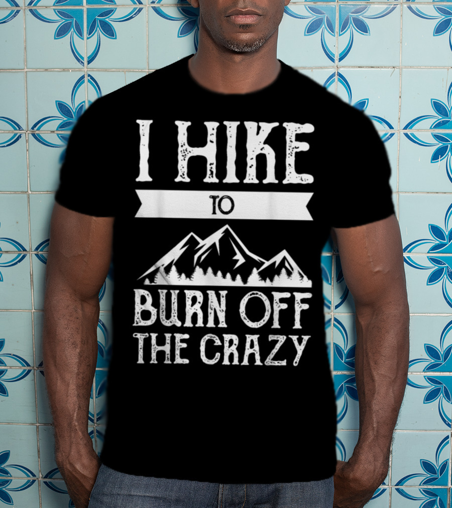 I Hike To Burn Off The Crazy Mountain Adventure T-Shirt