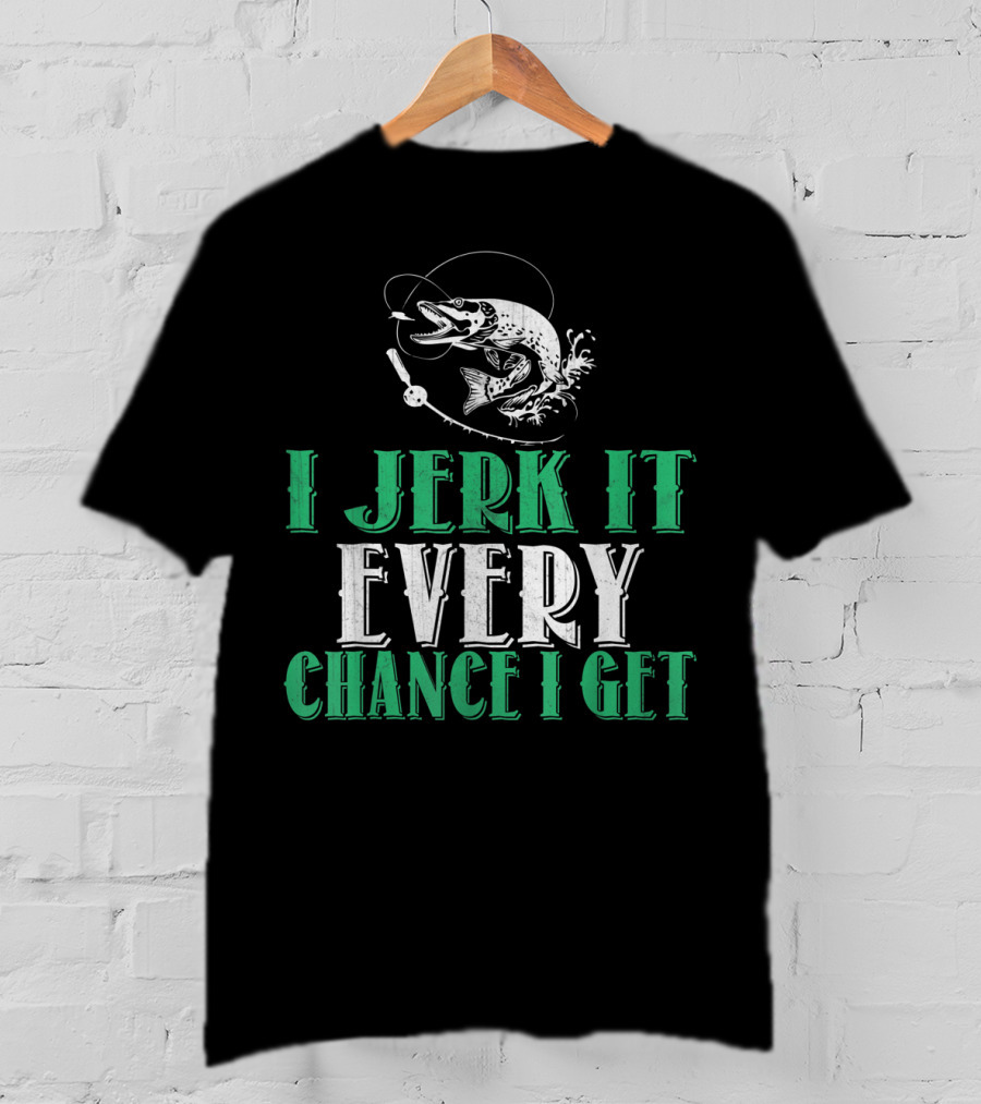 I Jerk It Every Chance I Get Fishing Humor With Fish And Hook T-Shirt