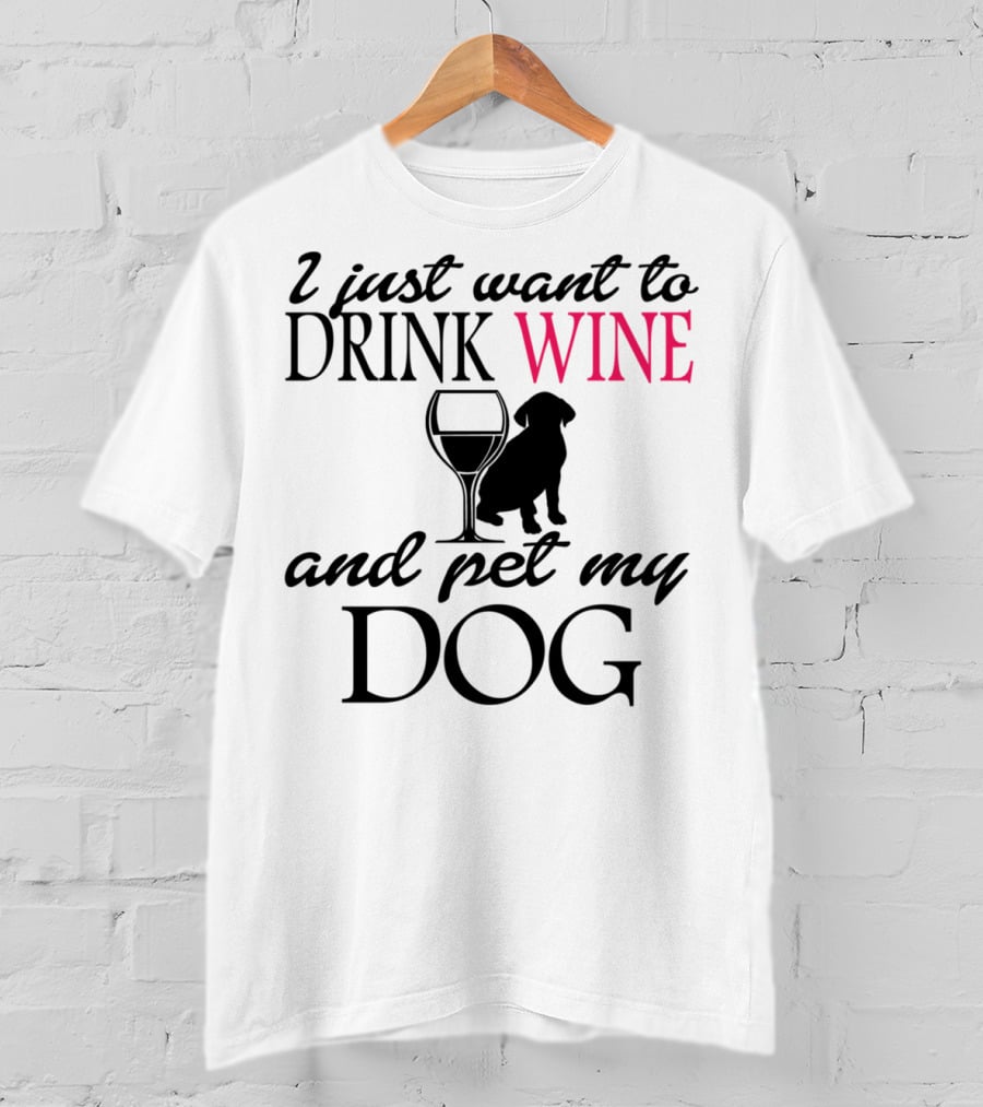 I Just Want To Drink Wine And Pet My Dog With Drink Glass And Dog T-Shirt