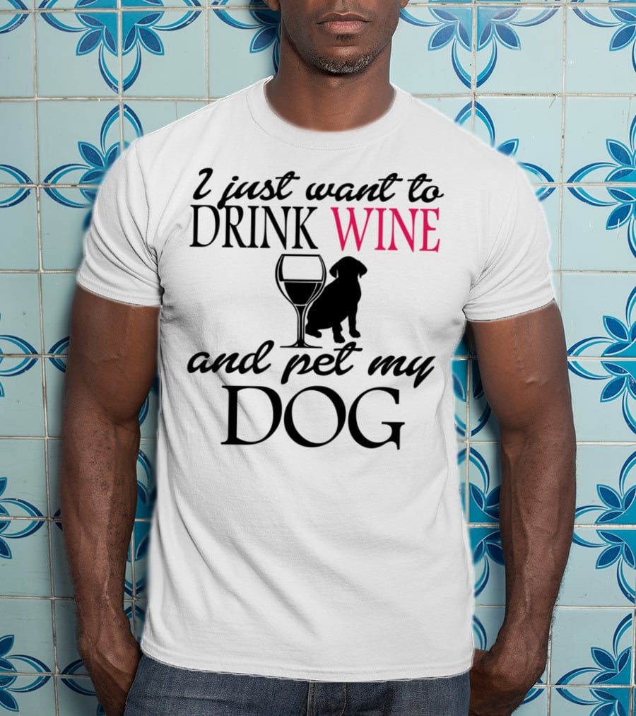 I Just Want To Drink Wine And Pet My Dog With Drink Glass And Dog T-Shirt