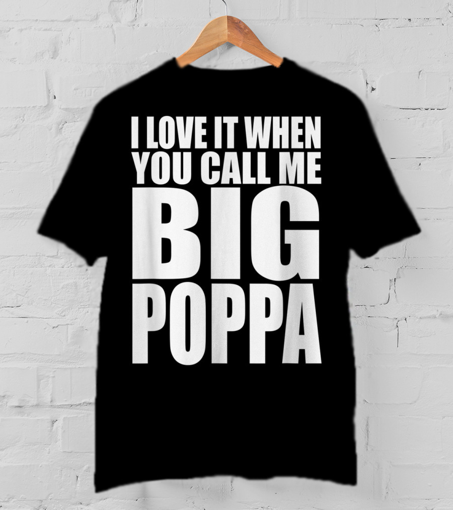 I Love It When You Call Me Big Poppa Lyrics T-Shirt