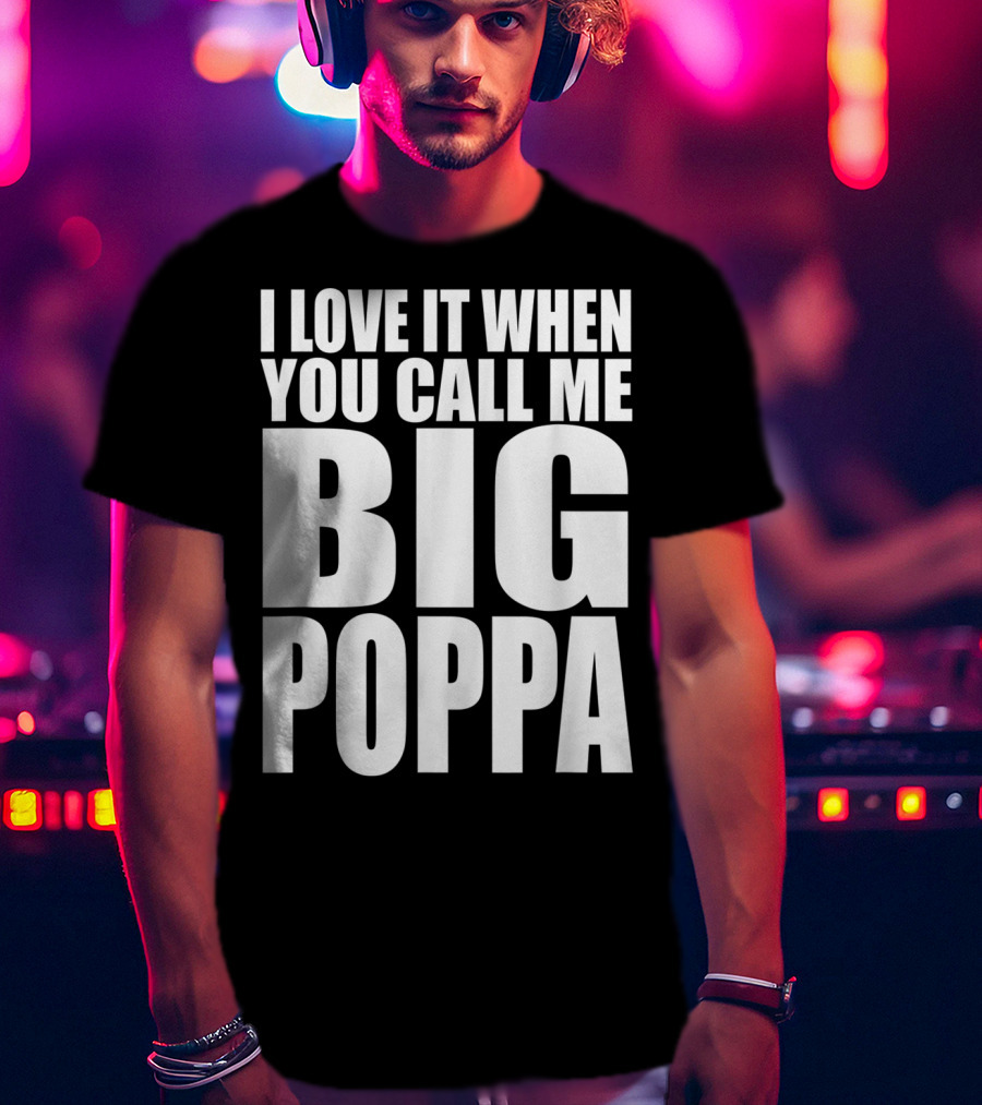 I Love It When You Call Me Big Poppa Lyrics T-Shirt