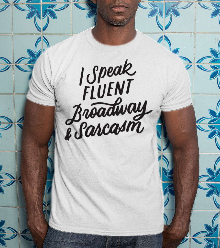 I Speak Fluent Broadway And Sarcasm Humorous Theater Fan T-Shirt