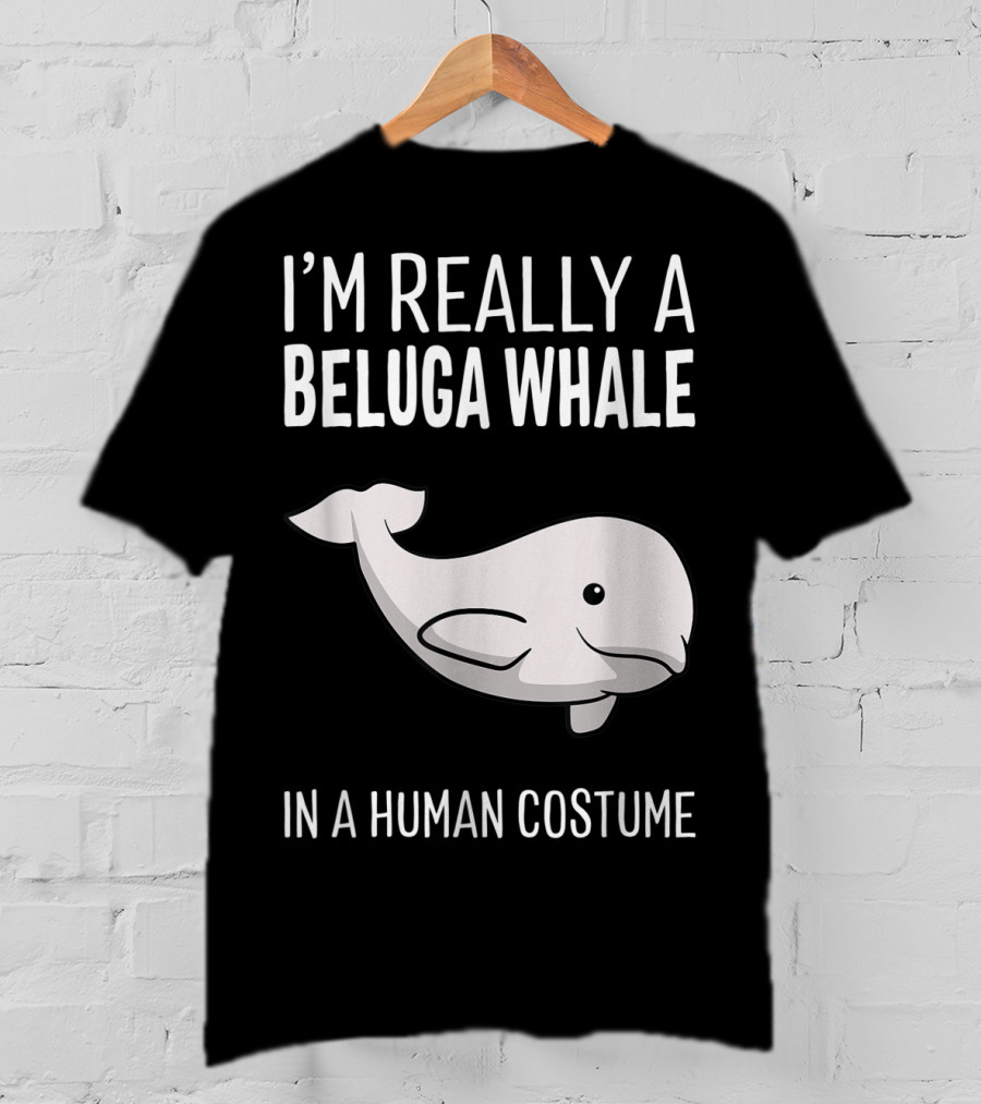 I'm Really A Beluga Whale In A Human Costume T-Shirt